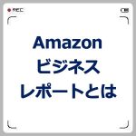 Amazonビジネスレポートとは?活用方法とセッション数とは?