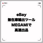 eBay無在庫輸出ツールMEGAMIで高速出品!機能を徹底解説