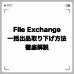 File Exchangeの一括出品取り下げ方法を画像付きで徹底解説