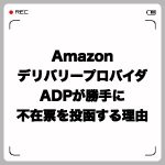 AmazonデリバリープロバイダADPが勝手に不在票を投函する理由