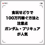 食玩せどりで100万円稼ぐ方法と注意点・ガンダム・プリキュアが人気