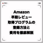 Amazon早期レビュー取得プログラムの登録方法と費用を徹底解説