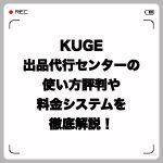 KUGE出品代行センターの使い方・評判や料金システムを徹底解説!