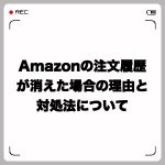 Amazonの注文履歴が消えた場合の理由と対処法について