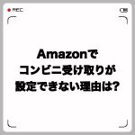 Amazonで店頭・コンビニ受け取りが設定できない理由は?