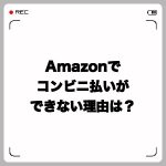 Amazonでコンビニ払いができない理由は?やり方と番号は?