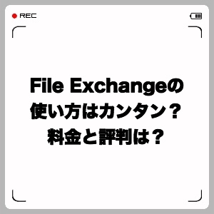 File Exchangeの使い方はカンタン？料金と評判は？