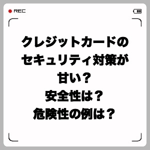 クレジットカードのセキュリティ対策が甘い?安全性は?危険性の例は?